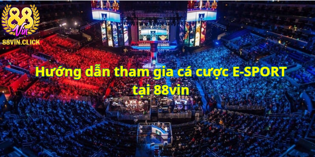 Đặt cược E-sport tại 88vin - Cơ hội kiếm tiền và đối đầu với game thủ chuyên nghiệp!